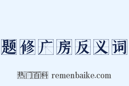 题修广房反义词是什么意思的图片